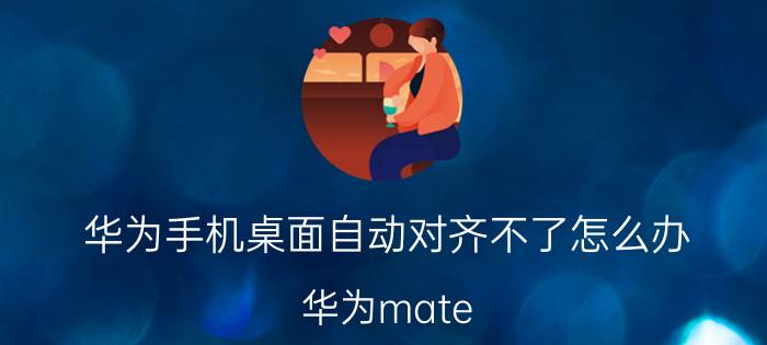 华为手机桌面自动对齐不了怎么办 华为mate 40 pro桌面图标自动排列？